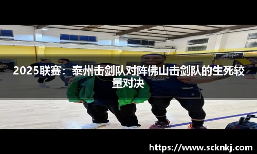 2025联赛：泰州击剑队对阵佛山击剑队的生死较量对决