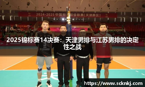 2025锦标赛14决赛：天津男排与江苏男排的决定性之战