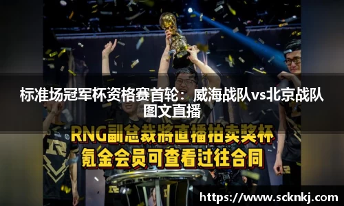 标准场冠军杯资格赛首轮：威海战队vs北京战队图文直播