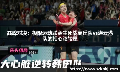 巅峰对决：极限运动联赛生死战商丘队vs连云港队的扣心弦较量