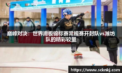巅峰对决：世界滑板锦标赛常规赛开封队vs潍坊队的精彩较量