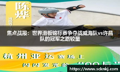 焦点战报：世界滑板锦标赛争夺战威海队vs许昌队的冠军之路较量
