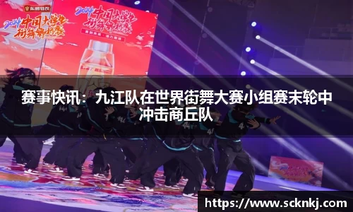 赛事快讯：九江队在世界街舞大赛小组赛末轮中冲击商丘队