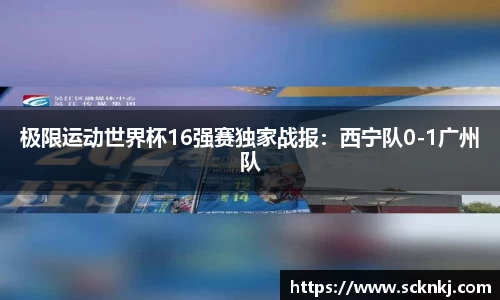 极限运动世界杯16强赛独家战报：西宁队0-1广州队