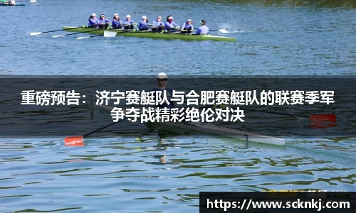 重磅预告：济宁赛艇队与合肥赛艇队的联赛季军争夺战精彩绝伦对决