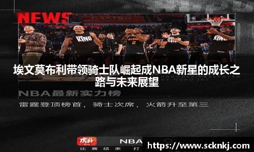 埃文莫布利带领骑士队崛起成NBA新星的成长之路与未来展望