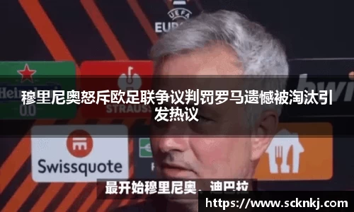 穆里尼奥怒斥欧足联争议判罚罗马遗憾被淘汰引发热议