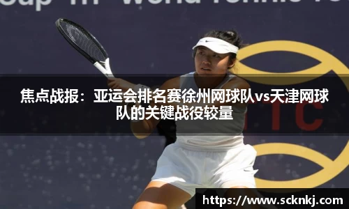 焦点战报：亚运会排名赛徐州网球队vs天津网球队的关键战役较量